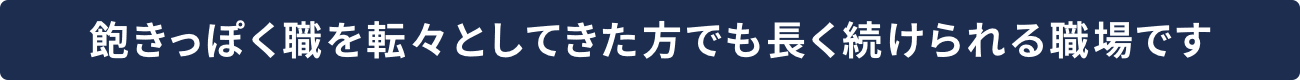 飽きっぽく職を転々としてきた方でも長く続けられる職場です