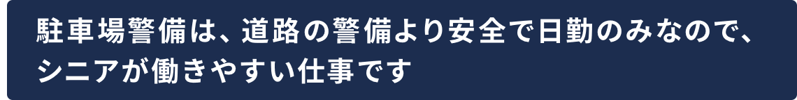 駐車場警備は、道路の警備より安全で日勤のみなので、シニアが働きやすい仕事です