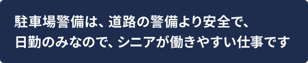 駐車場警備は、道路の警備より安全で日勤のみなので、シニアが働きやすい仕事です